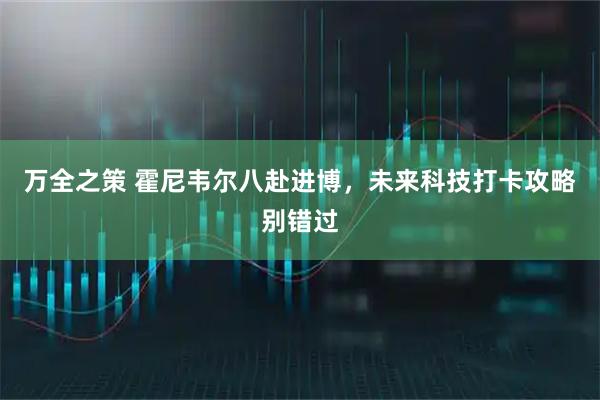 万全之策 霍尼韦尔八赴进博，未来科技打卡攻略别错过