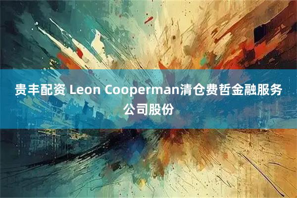 贵丰配资 Leon Cooperman清仓费哲金融服务公司股份