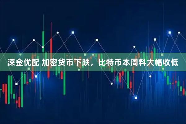 深金优配 加密货币下跌，比特币本周料大幅收低