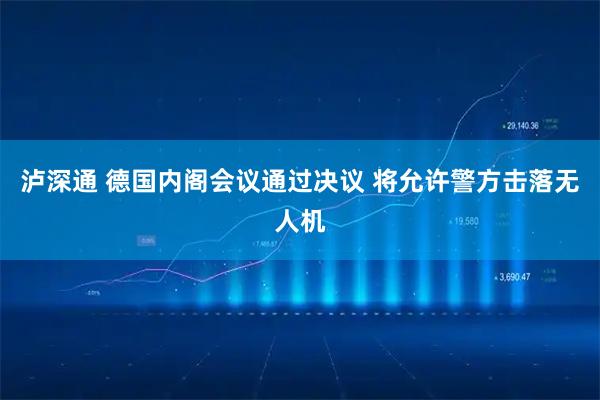 泸深通 德国内阁会议通过决议 将允许警方击落无人机