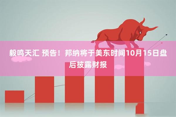 毅鸣天汇 预告！邦纳将于美东时间10月15日盘后披露财报