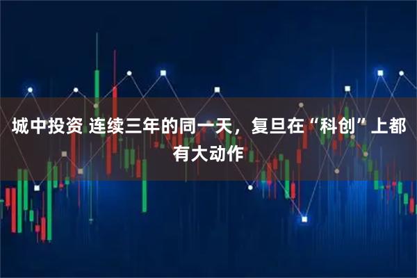 城中投资 连续三年的同一天，复旦在“科创”上都有大动作