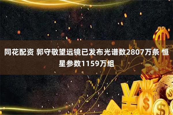 同花配资 郭守敬望远镜已发布光谱数2807万条 恒星参数1159万组