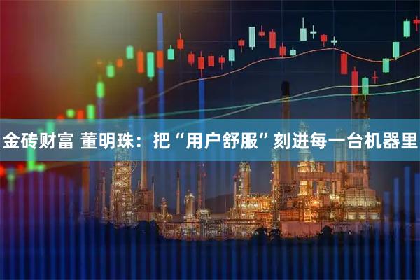 金砖财富 董明珠:把“用户舒服”刻进每一台机器里