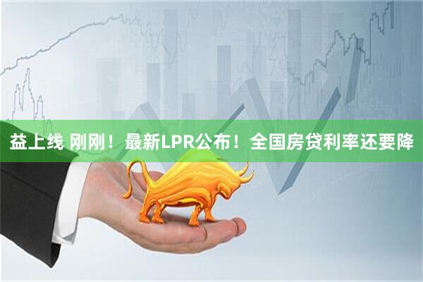 益上线 刚刚！最新LPR公布！全国房贷利率还要降